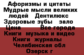 Афоризмы и цитаты. Мудрые мысли великих людей  «Дентилюкс». Здоровые зубы — зало › Цена ­ 293 - Все города Книги, музыка и видео » Книги, журналы   . Челябинская обл.,Озерск г.